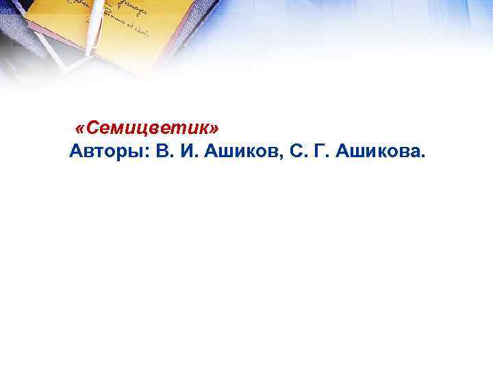  «Семицветик» Авторы: В. И. Ашиков, С. Г. Ашикова. 