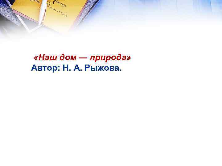  «Наш дом — природа» Автор: Н. А. Рыжова. 