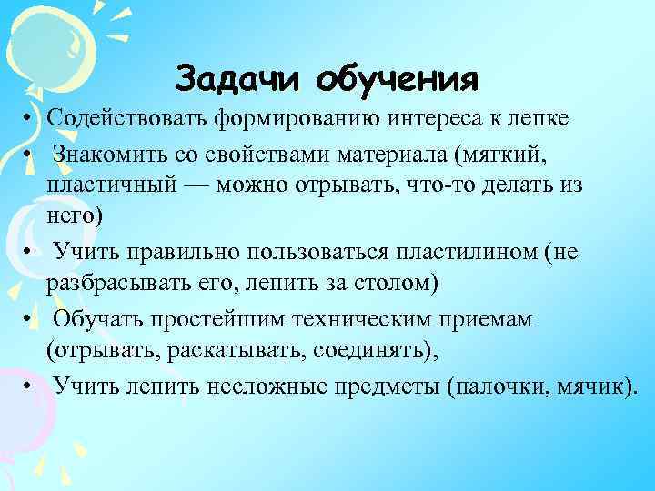 Задачи обучения • Содействовать формированию интереса к лепке • Знакомить со свойствами материала (мягкий,