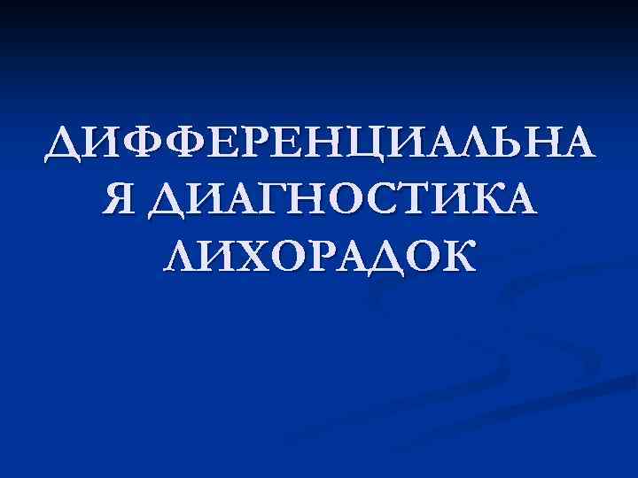 ДИФФЕРЕНЦИАЛЬНА Я ДИАГНОСТИКА ЛИХОРАДОК 
