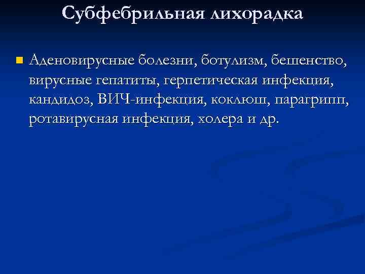 Субфебрильная лихорадка n Аденовирусные болезни, ботулизм, бешенство, вирусные гепатиты, герпетическая инфекция, кандидоз, ВИЧ-инфекция, коклюш,