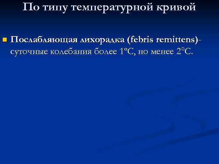По типу температурной кривой n Послабляющая лихорадка (febris remittens)суточные колебания более 1ºС, но менее