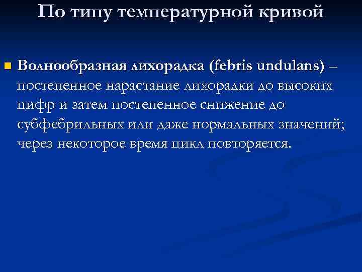 По типу температурной кривой n Волнообразная лихорадка (febris undulans) – постепенное нарастание лихорадки до