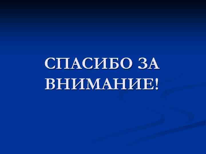 СПАСИБО ЗА ВНИМАНИЕ! 