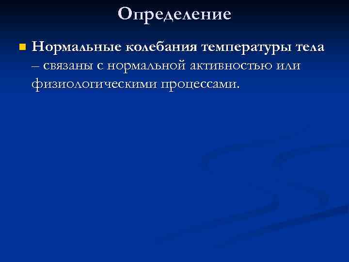 Определение n Нормальные колебания температуры тела – связаны с нормальной активностью или физиологическими процессами.