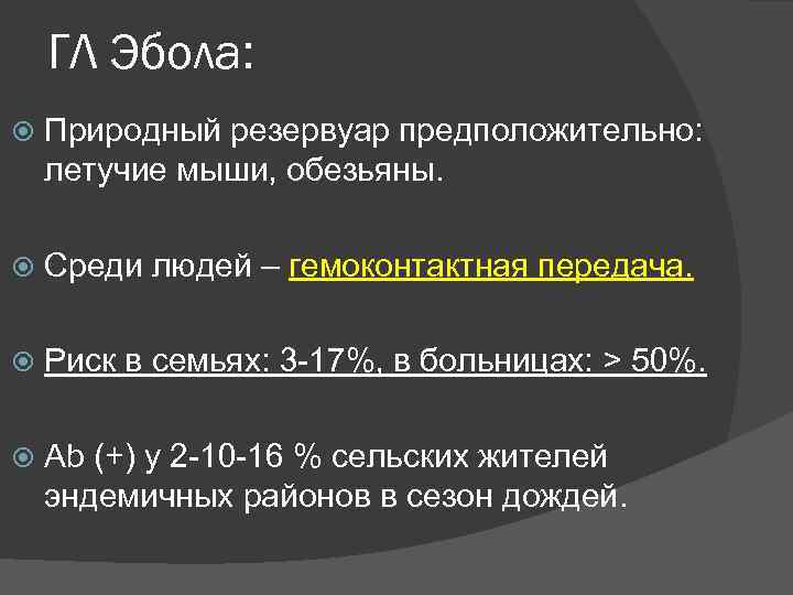   ГЛ Эбола: Природный резервуар предположительно: летучие мыши, обезьяны.  Среди людей –