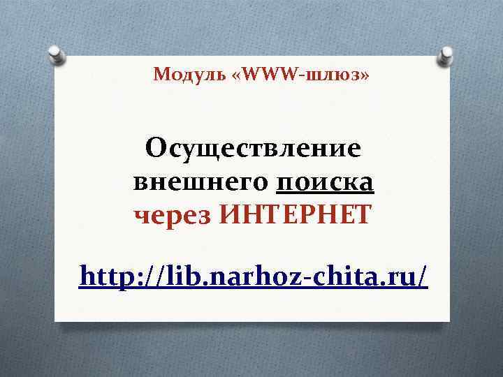 Модуль «WWW-шлюз» Осуществление внешнего поиска через ИНТЕРНЕТ http: //lib. narhoz-chita. ru/ 