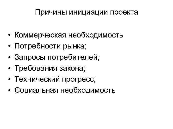 Причины инициации проекта • • • Коммерческая необходимость Потребности рынка; Запросы потребителей; Требования закона;