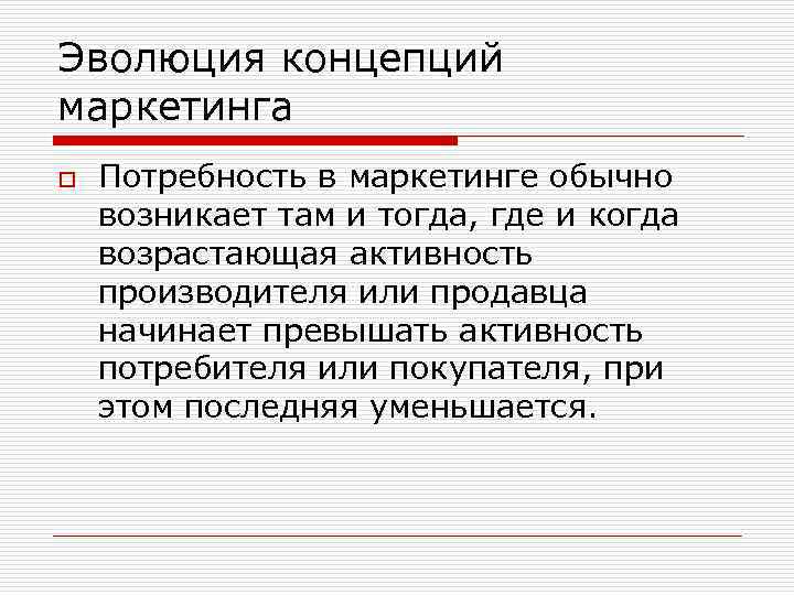 Эволюция концепций маркетинга o Потребность в маркетинге обычно возникает там и тогда, где и