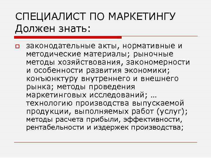 СПЕЦИАЛИСТ ПО МАРКЕТИНГУ Должен знать: o законодательные акты, нормативные и методические материалы; рыночные методы