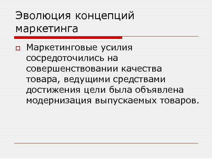 Эволюция концепций маркетинга o Маркетинговые усилия сосредоточились на совершенствовании качества товара, ведущими средствами достижения
