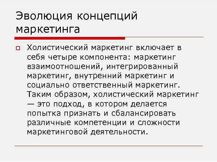 Эволюция концепций маркетинга o Холистический маркетинг включает в себя четыре компонента: маркетинг взаимоотношений, интегрированный
