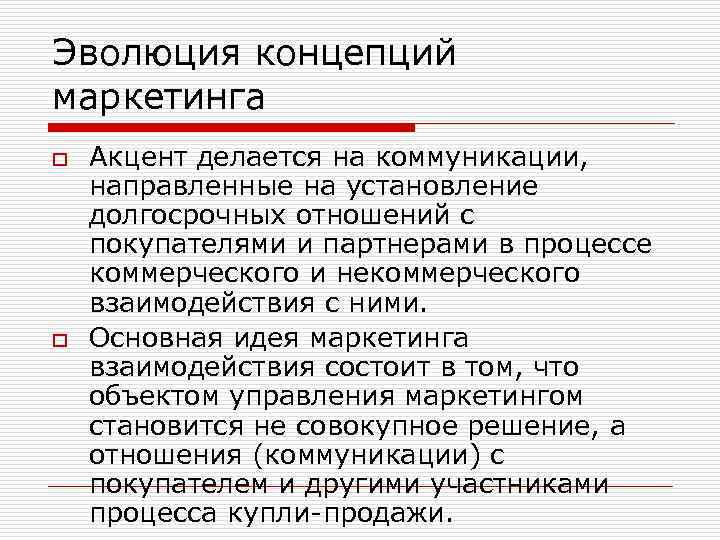 Эволюция концепций маркетинга o o Акцент делается на коммуникации, направленные на установление долгосрочных отношений
