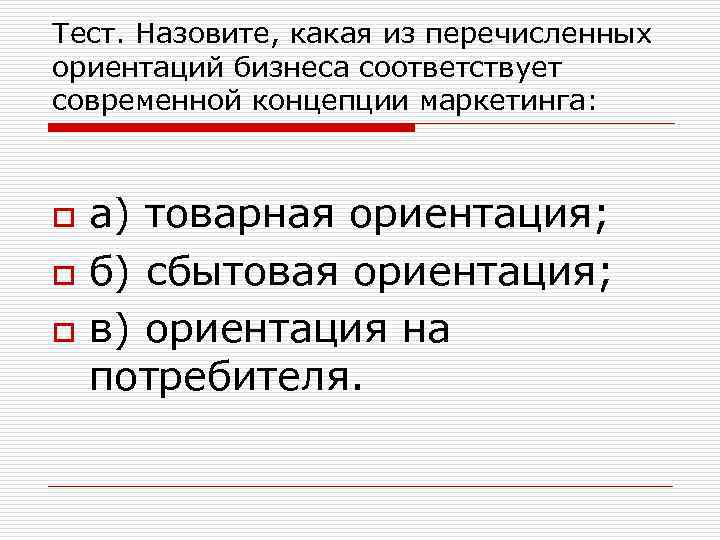 Тест. Назовите, какая из перечисленных ориентаций бизнеса соответствует современной концепции маркетинга: o o o