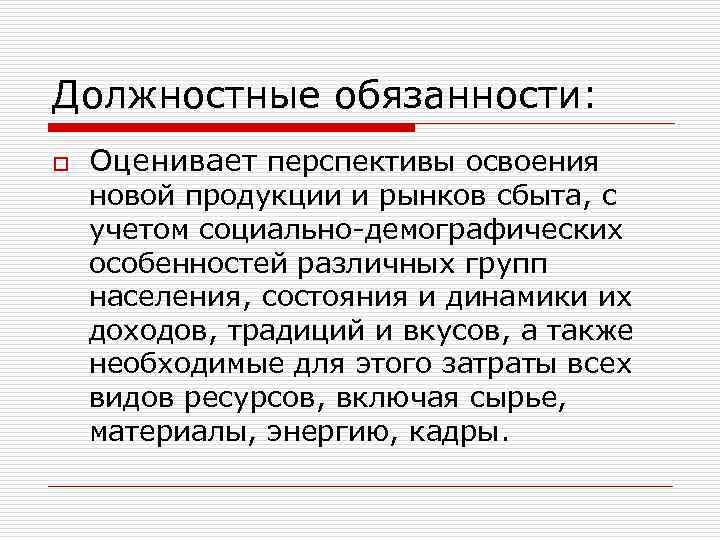 Должностные обязанности: o Оценивает перспективы освоения новой продукции и рынков сбыта, с учетом социально-демографических