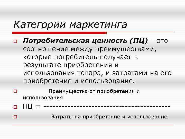 Категории маркетинга o o Потребительская ценность (ПЦ) – это соотношение между преимуществами, которые потребитель
