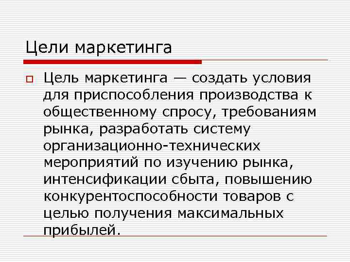 Цели маркетинга o Цель маркетинга — создать условия для приспособления производства к общественному спросу,