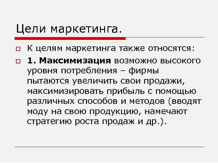 Цели маркетинга. o o К целям маркетинга также относятся: 1. Максимизация возможно высокого уровня