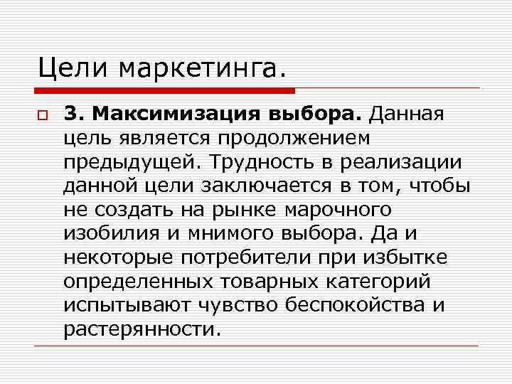 Цели маркетинга. o 3. Максимизация выбора. Данная цель является продолжением предыдущей. Трудность в реализации