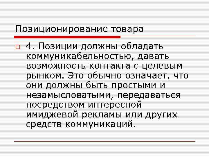 Позиционирование товара o 4. Позиции должны обладать коммуникабельностью, давать возможность контакта с целевым рынком.