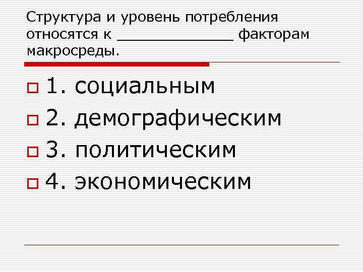 Структура и уровень потребления относятся к _______ факторам макросреды. 1. социальным o 2. демографическим