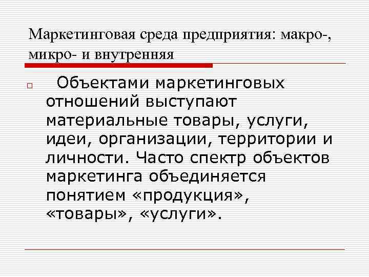 Маркетинговая среда предприятия: макро-, микро- и внутренняя o Объектами маркетинговых отношений выступают материальные товары,