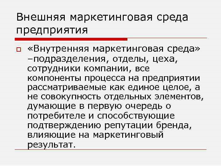 Внешняя маркетинговая среда предприятия o «Внутренняя маркетинговая среда» –подразделения, отделы, цеха, сотрудники компании, все