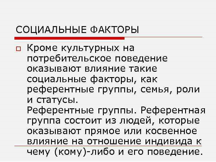 СОЦИАЛЬНЫЕ ФАКТОРЫ o Кроме культурных на потребительское поведение оказывают влияние такие социальные факторы, как