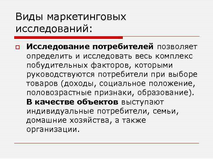 Виды маркетинговых исследований: o Исследование потребителей позволяет определить и исследовать весь комплекс побудительных факторов,