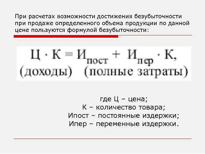 При расчетах возможности достижения безубыточности продаже определенного объема продукции по данной цене пользуются формулой