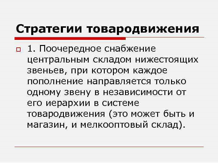 Стратегии товародвижения o 1. Поочередное снабжение центральным складом нижестоящих звеньев, при котором каждое пополнение