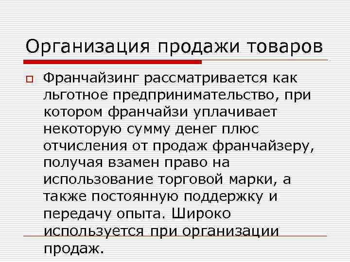 Организация продажи товаров o Франчайзинг рассматривается как льготное предпринимательство, при котором франчайзи уплачивает некоторую