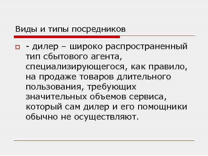Виды и типы посредников o - дилер – широко распространенный тип сбытового агента, специализирующегося,