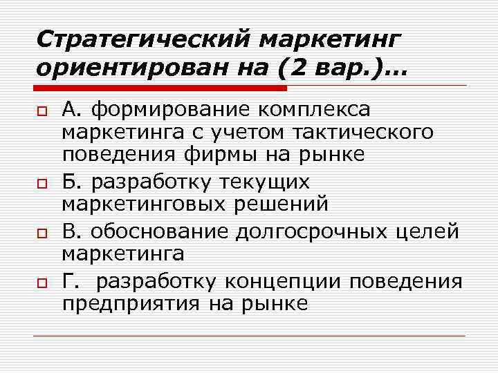 Стратегический маркетинг ориентирован на (2 вар. )… o o А. формирование комплекса маркетинга с