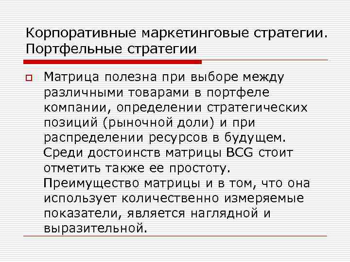 Корпоративные маркетинговые стратегии. Портфельные стратегии o Матрица полезна при выборе между различными товарами в