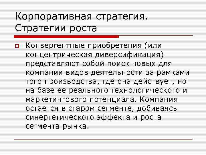 Корпоративная стратегия. Стратегии роста o Конвергентные приобретения (или концентрическая диверсификация) представляют собой поиск новых