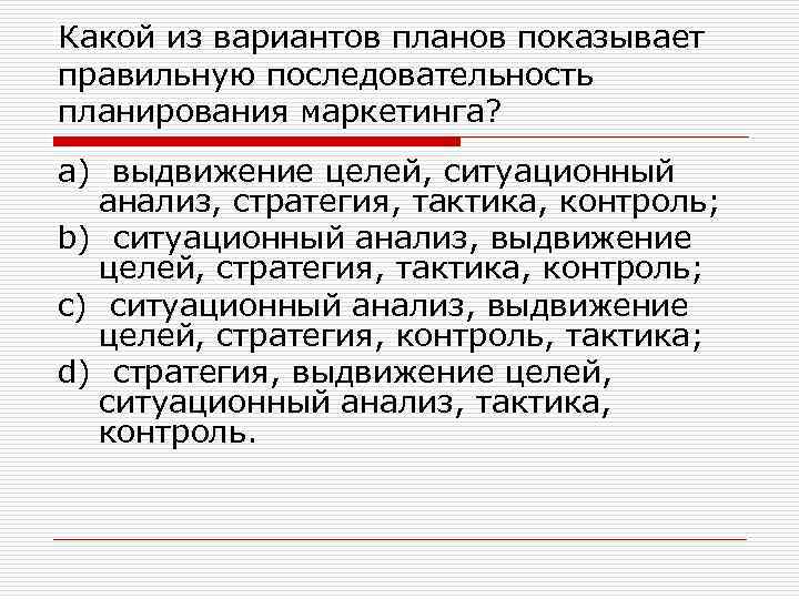 Какой из вариантов планов показывает правильную последовательность планирования маркетинга? a) выдвижение целей, ситуационный анализ,