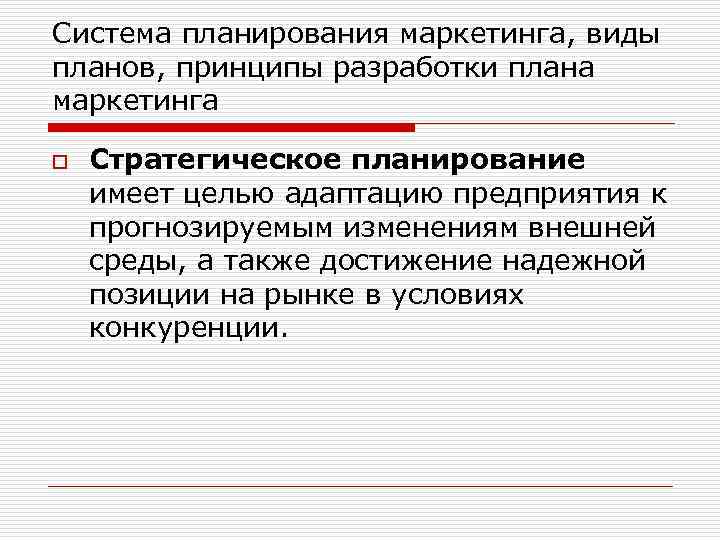 Система планирования маркетинга, виды планов, принципы разработки плана маркетинга o Стратегическое планирование имеет целью