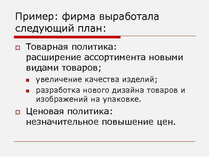 Пример: фирма выработала следующий план: o Товарная политика: расширение ассортимента новыми видами товаров; n