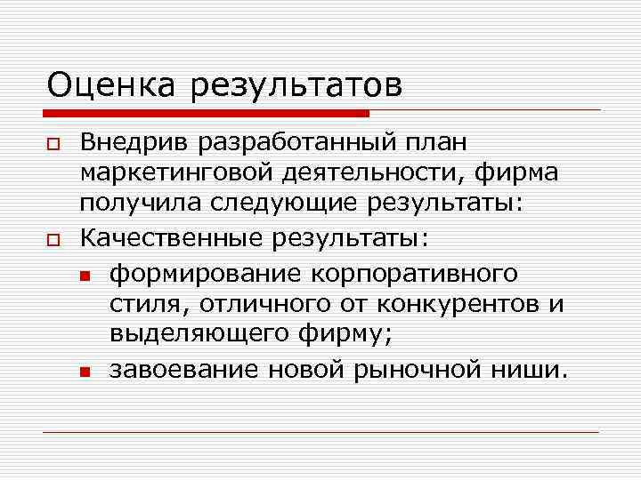 Оценка результатов o o Внедрив разработанный план маркетинговой деятельности, фирма получила следующие результаты: Качественные