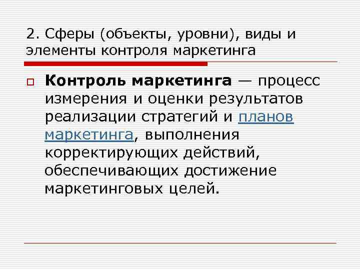 2. Сферы (объекты, уровни), виды и элементы контроля маркетинга o Контроль маркетинга — процесс