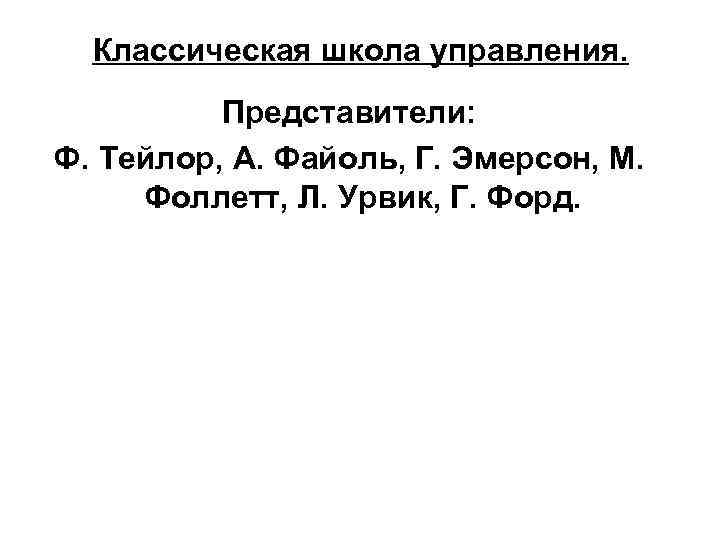 Классическая школа управления. Представители: Ф. Тейлор, А. Файоль, Г. Эмерсон, М. Фоллетт, Л. Урвик,