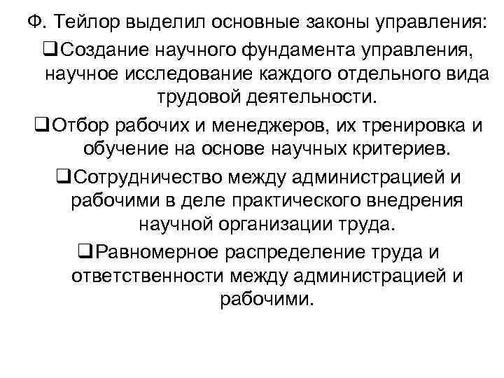 Ф. Тейлор выделил основные законы управления: q Создание научного фундамента управления, научное исследование каждого