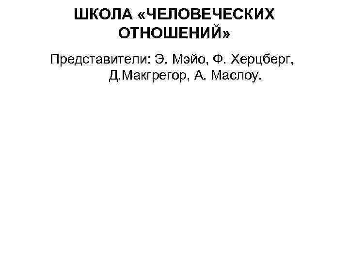 ШКОЛА «ЧЕЛОВЕЧЕСКИХ ОТНОШЕНИЙ» Представители: Э. Мэйо, Ф. Херцберг, Д. Макгрегор, А. Маслоу. 