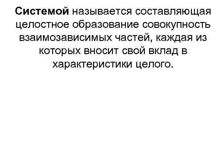 Системой называется составляющая целостное образование совокупность взаимозависимых частей, каждая из которых вносит свой вклад