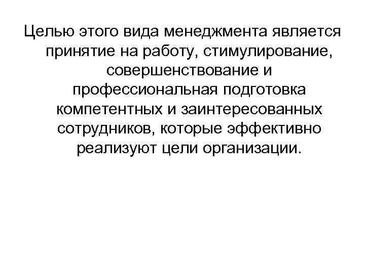 Целью этого вида менеджмента является принятие на работу, стимулирование, совершенствование и профессиональная подготовка компетентных