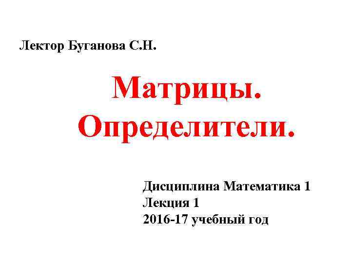 Лектор Буганова С. Н. Матрицы. Определители. Дисциплина Математика 1 Лекция 1 2016 -17 учебный
