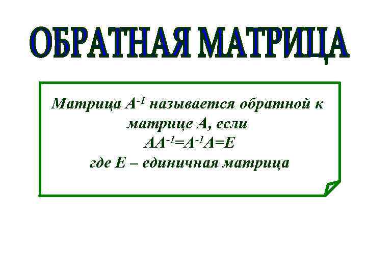 Матрица A-1 называется обратной к матрице А, если АA-1=A-1 А=Е где Е – единичная