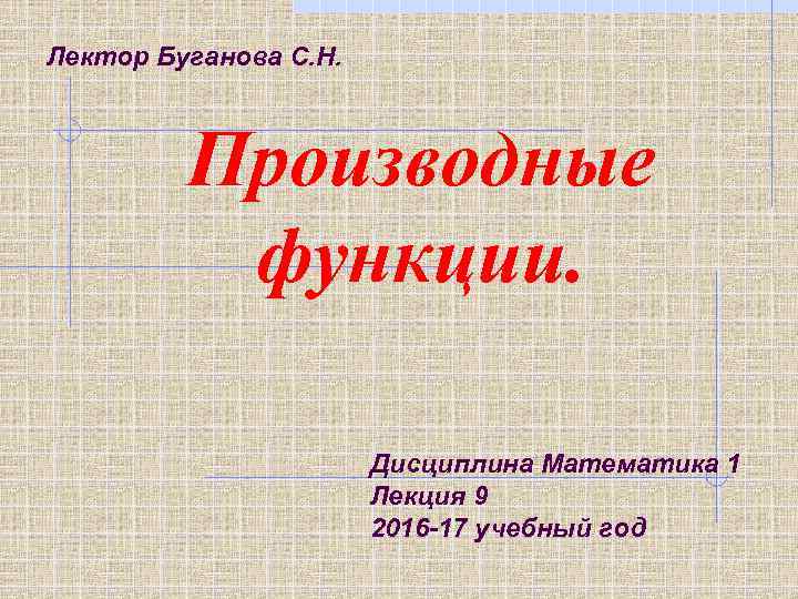 Лектор Буганова С. Н. Производные функции. Дисциплина Математика 1 Лекция 9 2016 -17 учебный