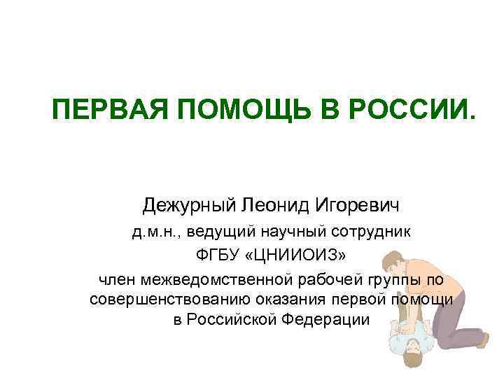 ПЕРВАЯ ПОМОЩЬ В РОССИИ. Дежурный Леонид Игоревич д. м. н. , ведущий научный сотрудник